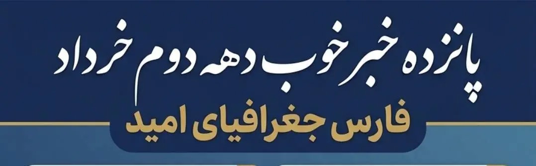 📑 ۱۵ خبر خوب استان فارس در دهه دوم خرداد ۱۴۰۵