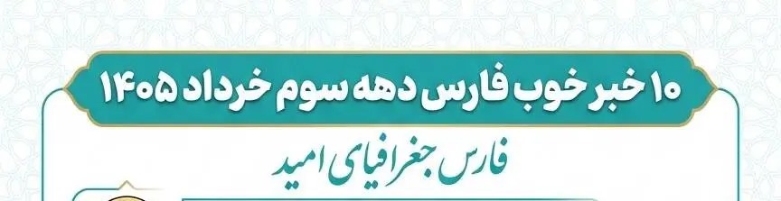 ۱۰ خبر خوب فارس دهه سوم خرداد ۱۴۰۵